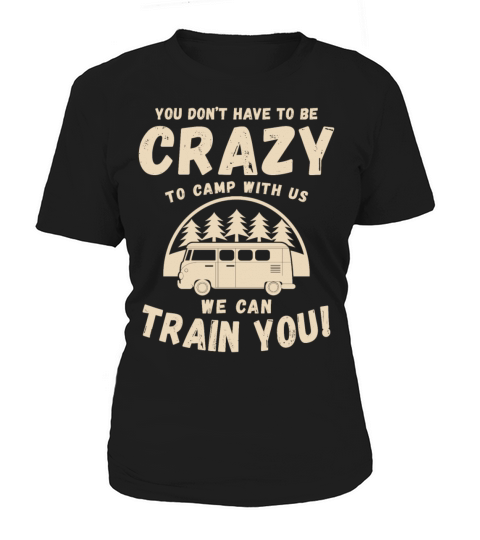 You Dont Have to Be Crazy to Camp with Us Women's T-Shirt