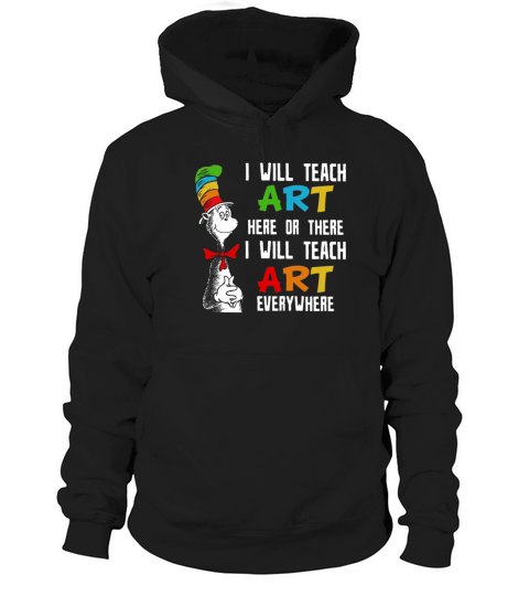 Dr Seuss I will teach art here or there I will teach art everywhere Hoodie Unisex