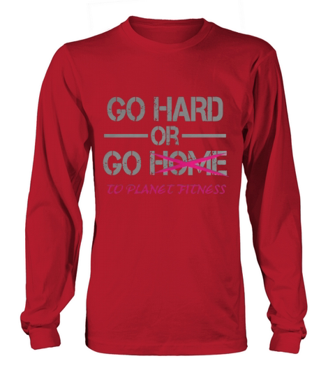 Go Hard Or Go To Planet Fitness T-Shirt Long sleeved Unisex