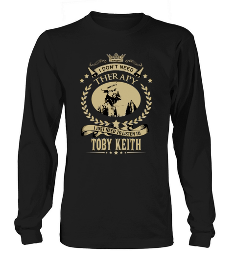 I Dont Need Therapy I Just Need To Listen To TOBY KEITH Long sleeved Unisex