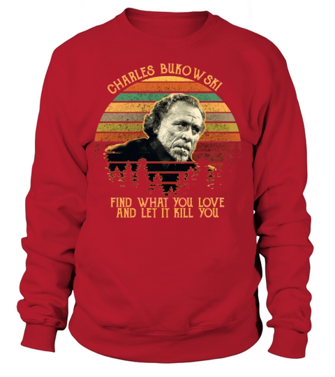 Charles bukowski find what you love and let it kill you Sweatshirt Unisex