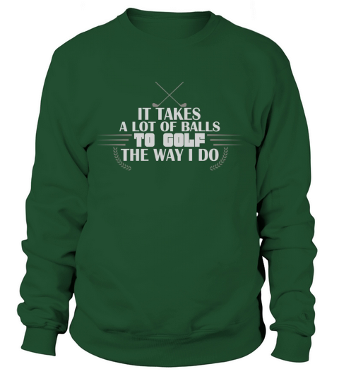 Golf It takes a lot of balls to golf the way I do Sweatshirt Unisex