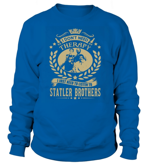 I Dont Need Therapy I Just Need To Listen To Statler Brothers TShirt Sweatshirt Unisex
