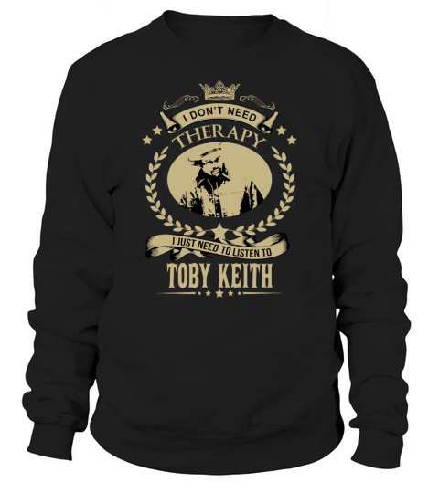 I Dont Need Therapy I Just Need To Listen To TOBY KEITH Sweatshirt Unisex