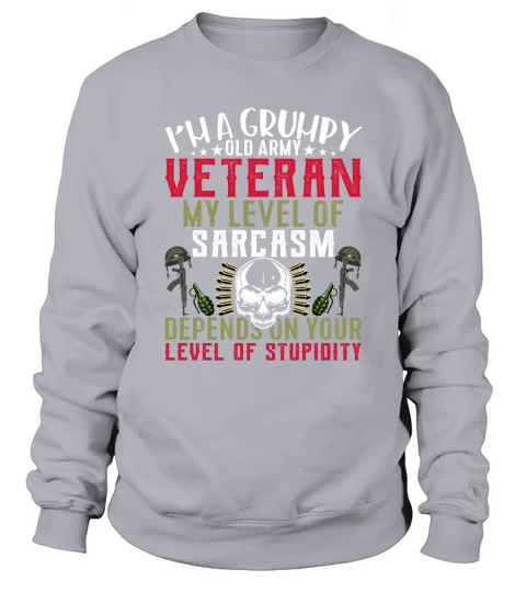 Im A Grumpy Old Army Veteran My Level Of Sarcasm Depends On Your Level Of Stupidity Sweatshirt Unisex
