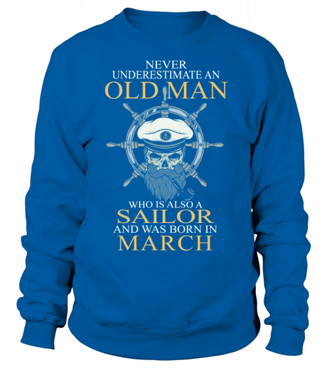 Never underestimate an old man who is also a sailor and was born in march Sweatshirt Unisex