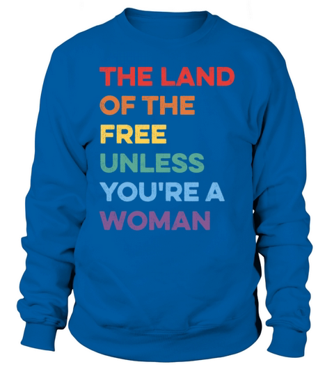 The Land Of The Free Unless Youre a Woman Rights Sweatshirt Unisex