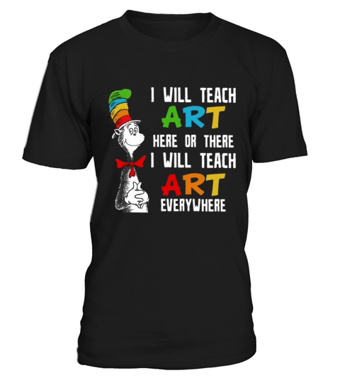 Dr Seuss I will teach art here or there I will teach art everywhere T-Shirt Unisex