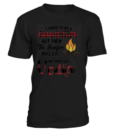 I tried to be a good girl but then the bonfire was lit and there was vodka T-Shirt Unisex