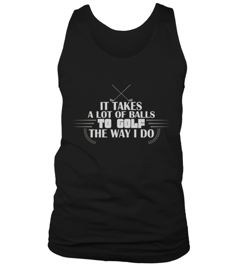 Golf It takes a lot of balls to golf the way I do Tank Top Unisex