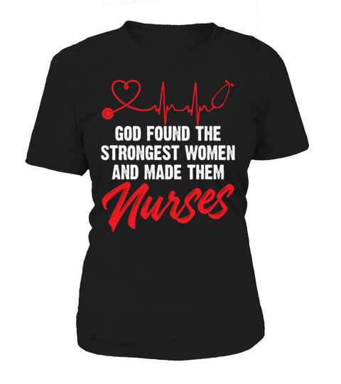 God Found The Strongest Women And Made Them Nurses Women's T-Shirt