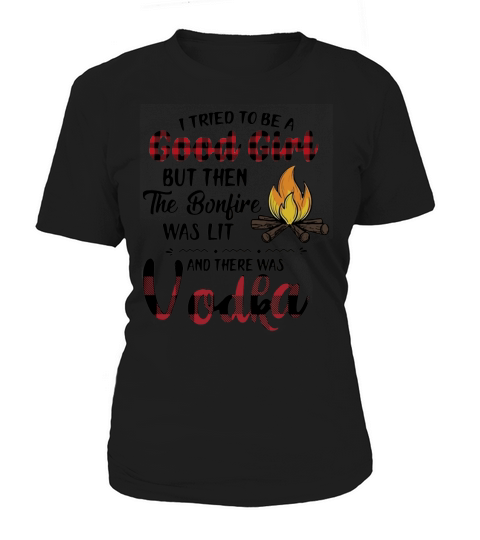 I tried to be a good girl but then the bonfire was lit and there was vodka Women's T-Shirt