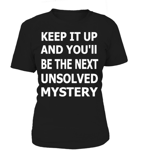 Keep It Up And Youll Be The Next Unsolved Mystery Women's T-Shirt