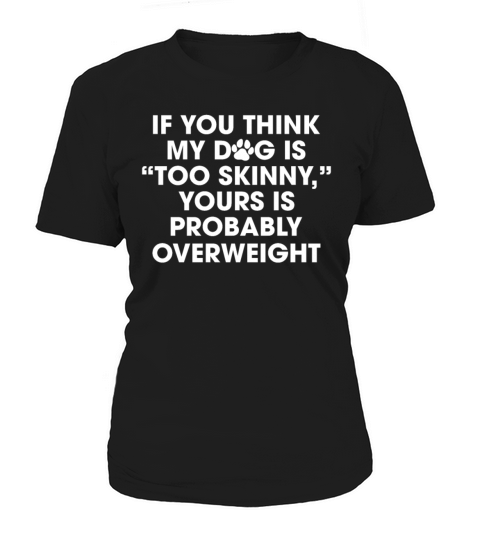My Dog is Too Skinny Yours is Probably Overweight Women's T-Shirt