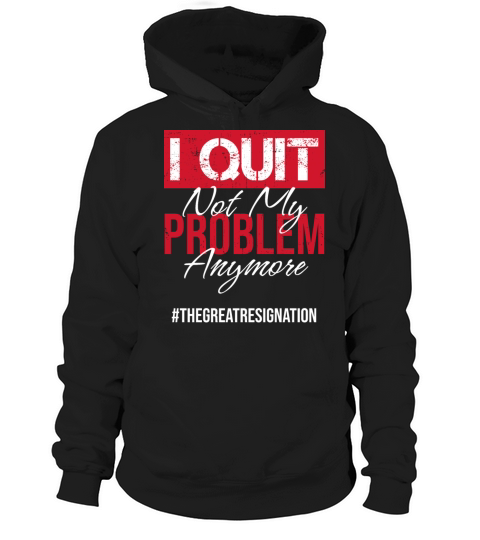 I Quit Not My Problem Anymore Sarcastic Employee Hoodie Unisex