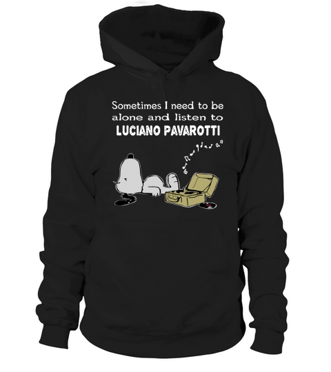 Sometimes I need to be alone and listen to Luciano Pavarotti Hoodie Unisex