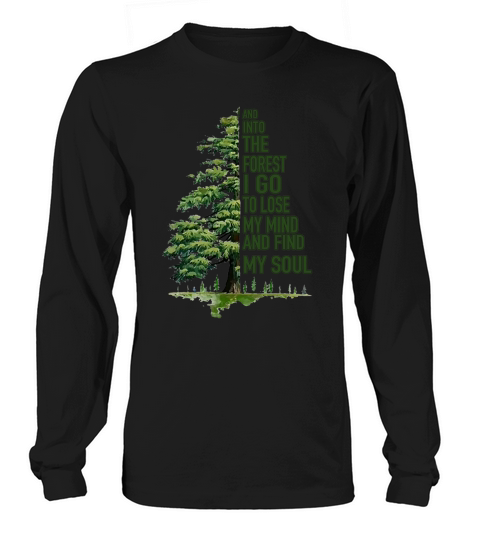 And Into The Forest I Go To Lose My Mind And Find My Soul Green Tree Shirt - Unisex Long Sleeve Long sleeved Unisex