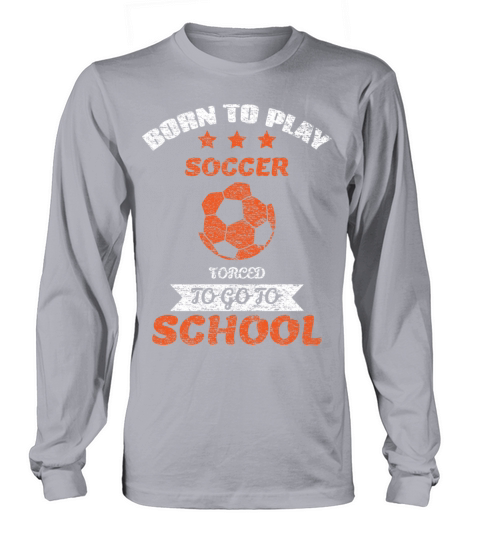 Born To Play Soccer Forced To Go To School Long sleeved Unisex