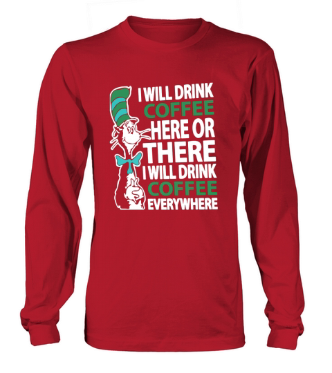Dr Seuss I will drink Coffee here or there I will drink Coffee everywhere Long sleeved Unisex