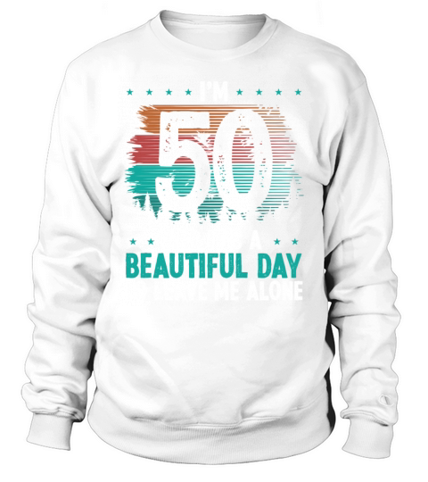 50 Year Old Beautiful leave me alone 50 Year Old Sweatshirt Unisex