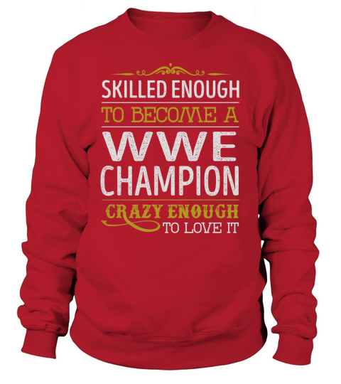 Become a Wwe Champion Crazy Enough Job Title Shirts Sweatshirt Unisex