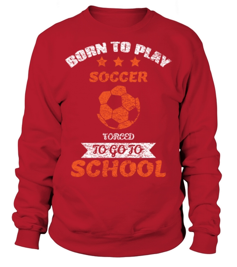 Born To Play Soccer Forced To Go To School Sweatshirt Unisex
