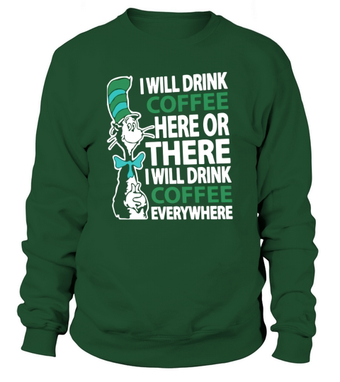 Dr Seuss I will drink Coffee here or there I will drink Coffee everywhere Sweatshirt Unisex