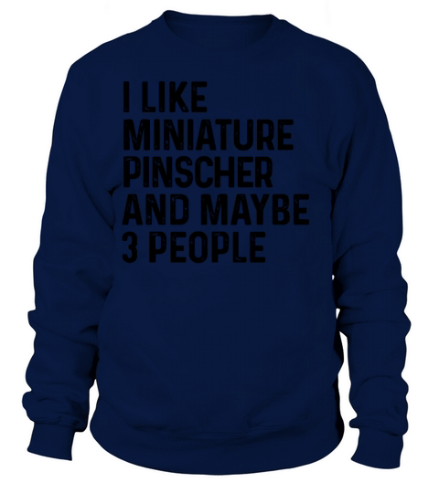 I Like Miniature Pinscher And Maybe 3 People Dog Sweatshirt Unisex