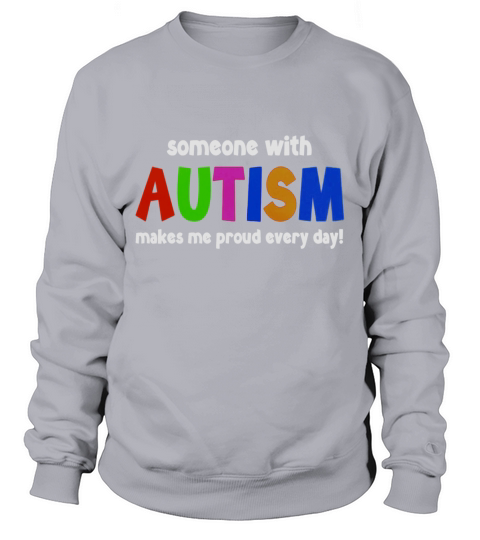 Someone With Autism Makes Me Proud Every Day! 1 Sweatshirt Unisex