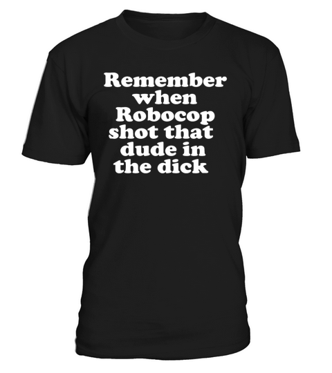 Remember When Robocop Shot That Dude In The Dick T-Shirt Unisex