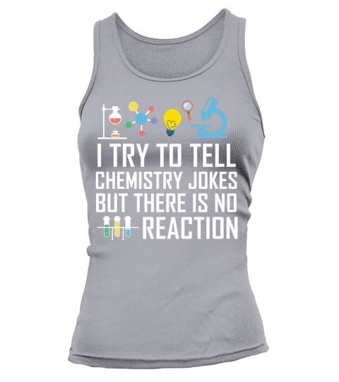 SCIENCE  I TRY TO TELL CHEMISTRY JOKES BUT THERE IS NO REACTION Tank top Woman