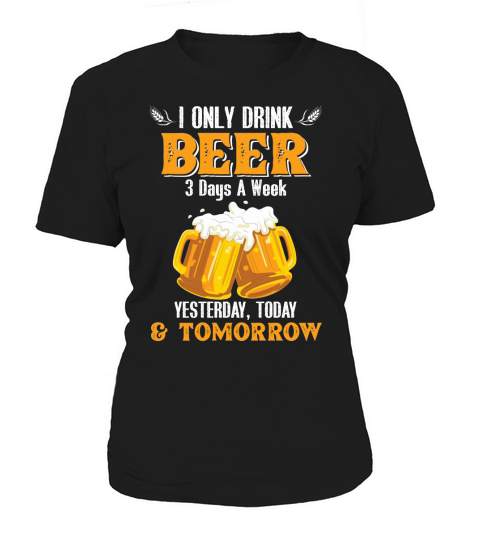 Beer Lovers I Only Drink Beer 3 Days A Week T Shirt Women's T-Shirt