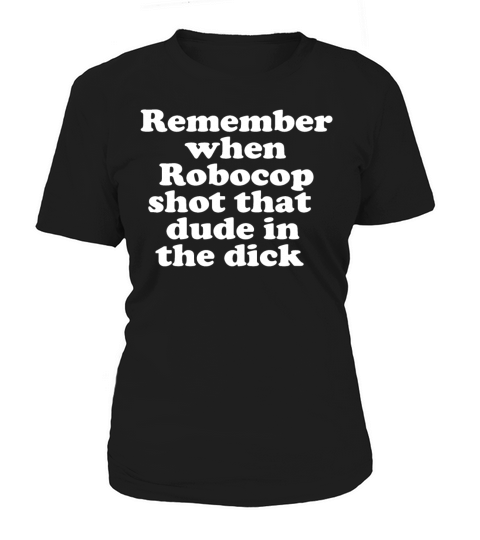 Remember When Robocop Shot That Dude In The Dick Women's T-Shirt