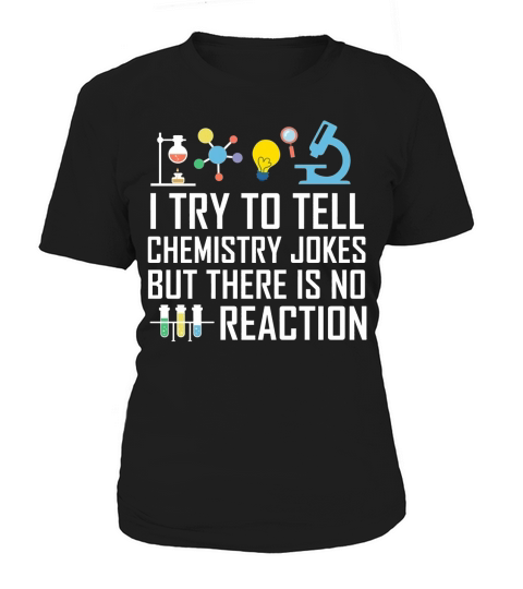 SCIENCE  I TRY TO TELL CHEMISTRY JOKES BUT THERE IS NO REACTION Women's T-Shirt