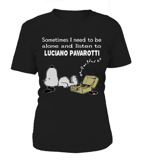 Sometimes I need to be alone and listen to Luciano Pavarotti Women's T-Shirt