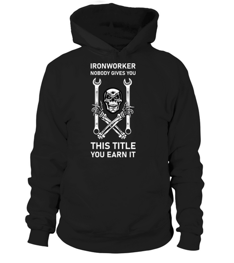 Ironworker Nobody Gives You This Title You Earn It Hoodie Unisex