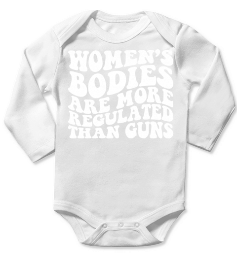 WOMEN S BODIES ARE MORE REGULATED THAN GUNS Long Sleeve Baby One-Piece