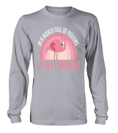 In A World Full Of Pigeons Be A Flamingo Long sleeved Unisex
