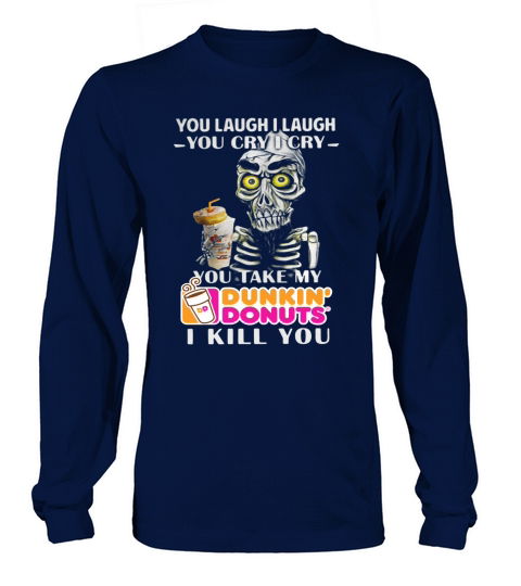 You laugh I laugh you cry I cry you take my Dunkin’ Donuts I kill you shirt Long sleeved Unisex