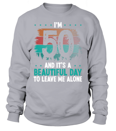 50 Year Old Beautiful leave me alone 50 Year Old Sweatshirt Unisex