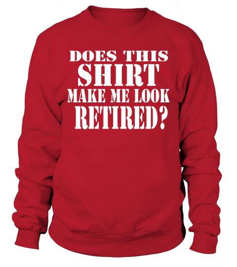 Does This Shirt Make Me Look Retired Fro Sweatshirt Unisex