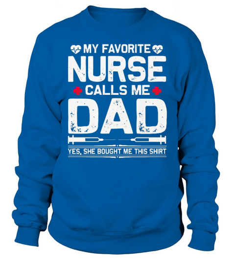 My favorite nurse calls me dad yes she bought me this Sweatshirt Unisex