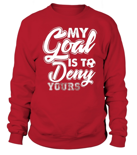 soccer goalie t shirt my goal is to deny yours Sweatshirt Unisex