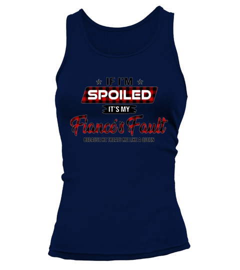 If i’m spoiled it’s my fiance’s fault because he treats me like shirt Tank top Woman