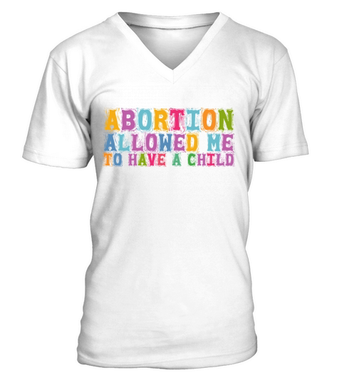 Abortion Allowed Me To Have A Child Pro Choice Pro V-Neck T-shirt