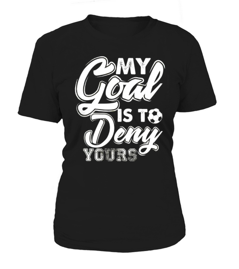 soccer goalie t shirt my goal is to deny yours Women's T-Shirt