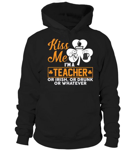 Kiss Me Im A Teacher Or Irish Or Drunk Whatever Hoodie Unisex
