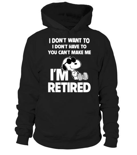 Snoopy I dont want to I dont have to you cant make me Im retired shirt Hoodie Unisex