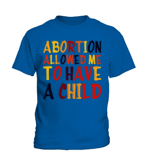 Abortion Allowed Me To Have A Child Pro Choice Pro Kids T-Shirt