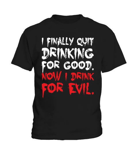 I Finally Quit Drinking For Good Now I Drink Evil Kids T-Shirt